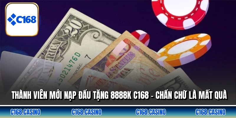 Thành Viên Mới Nạp Đầu Tặng 8888k C168 - Chần Chừ Là Mất Quà